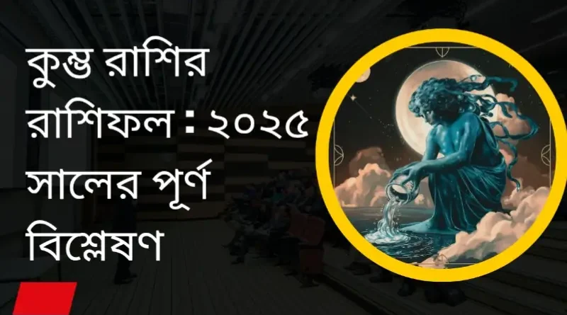 কুম্ভ রাশির রাশিফল ২০২৫ সালের পূর্ণ বিশ্লেষণ