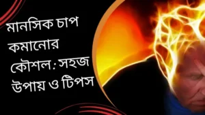 মানসিক চাপ কমানোর কৌশল: সহজ উপায় ও টিপস